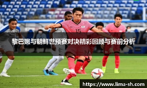 黎巴嫩与朝鲜世预赛对决精彩回顾与赛前分析